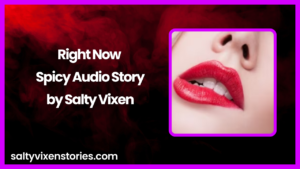 Right Now Spicy Audio Story by Salty Vixen