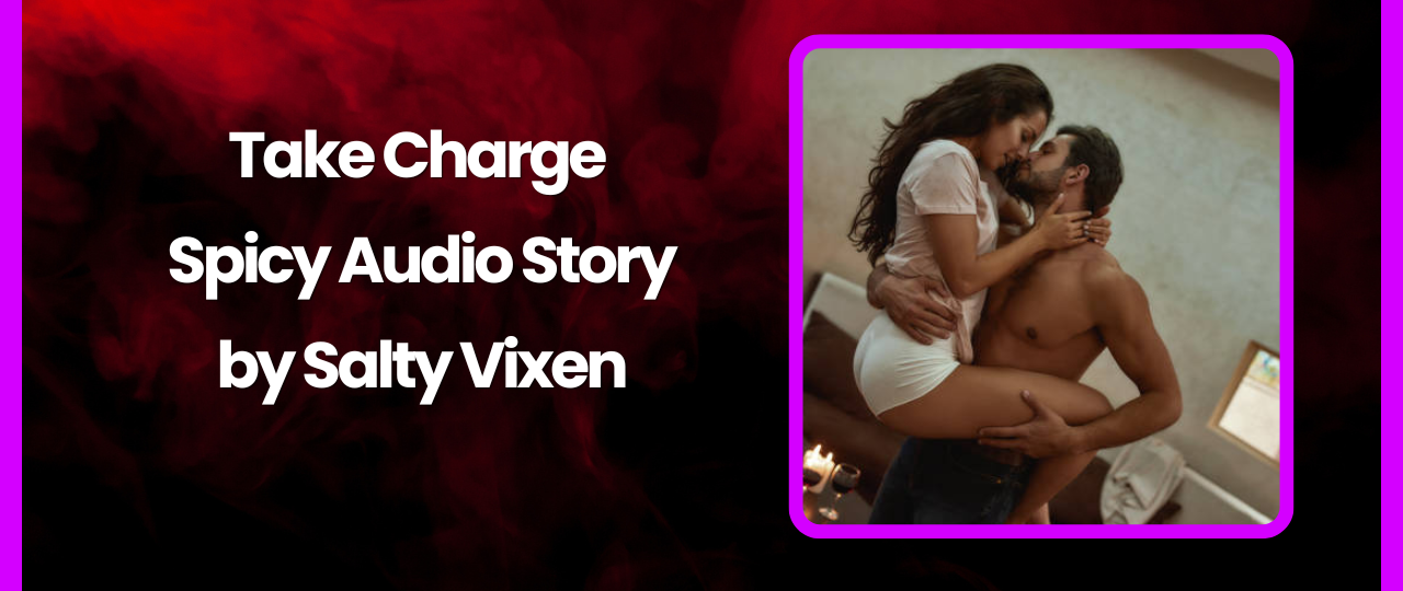 Take Charge Spicy Audio Story by Salty Vixen