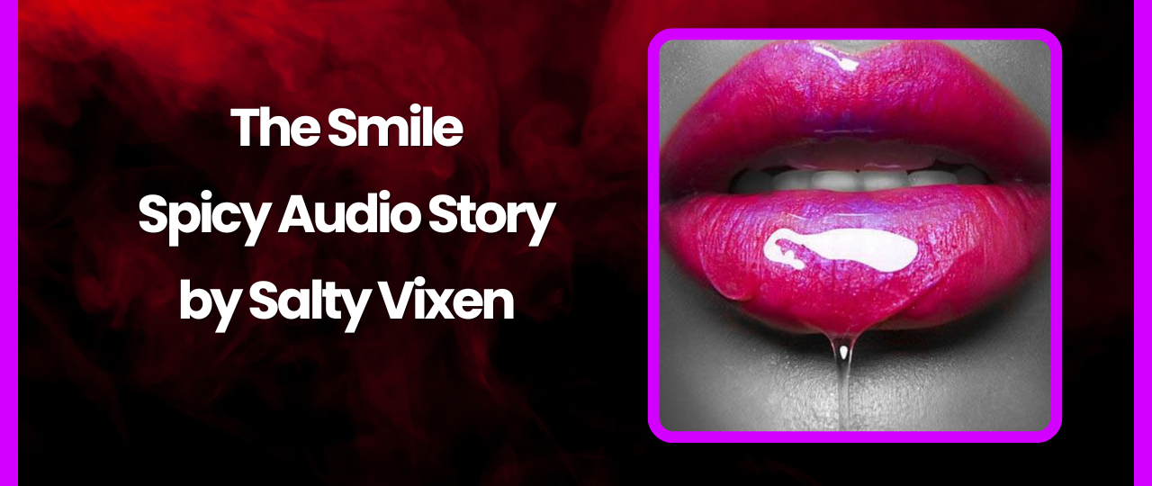 The Smile Spicy Audio Story by Salty Vixen