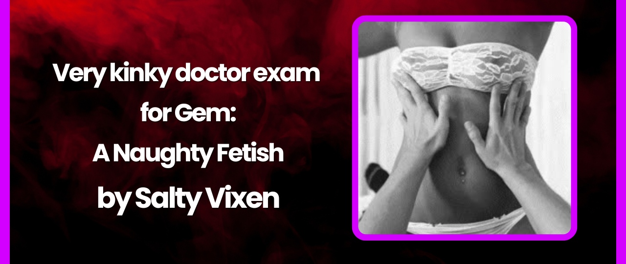 Very kinky doctor exam for Gem A Naughty Fetish Story by Salty Vixen