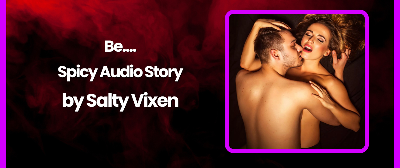 Be. Spicy Audio Story by Salty Vixen