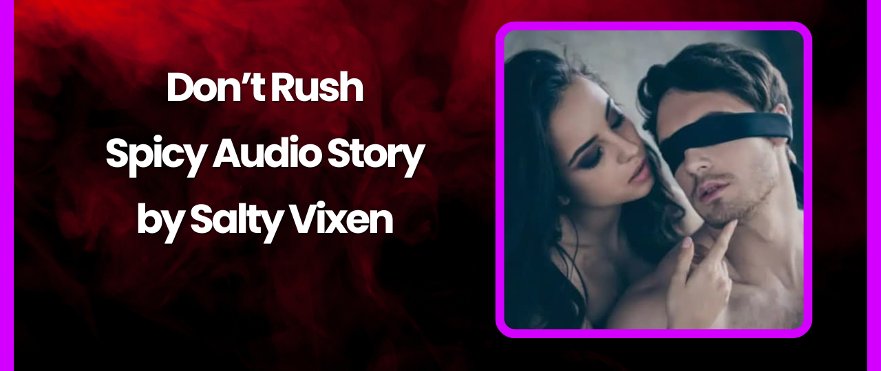 Dont Rush Spicy Audio Story by Salty Vixen