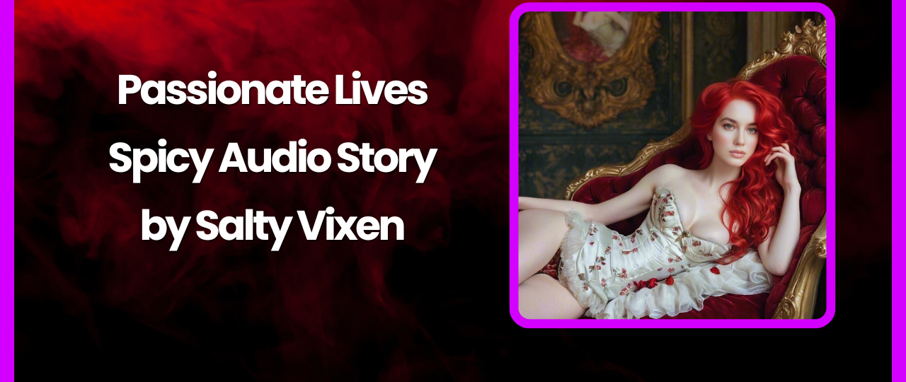 Passionate Lives Spicy Audio Story by Salty Vixen