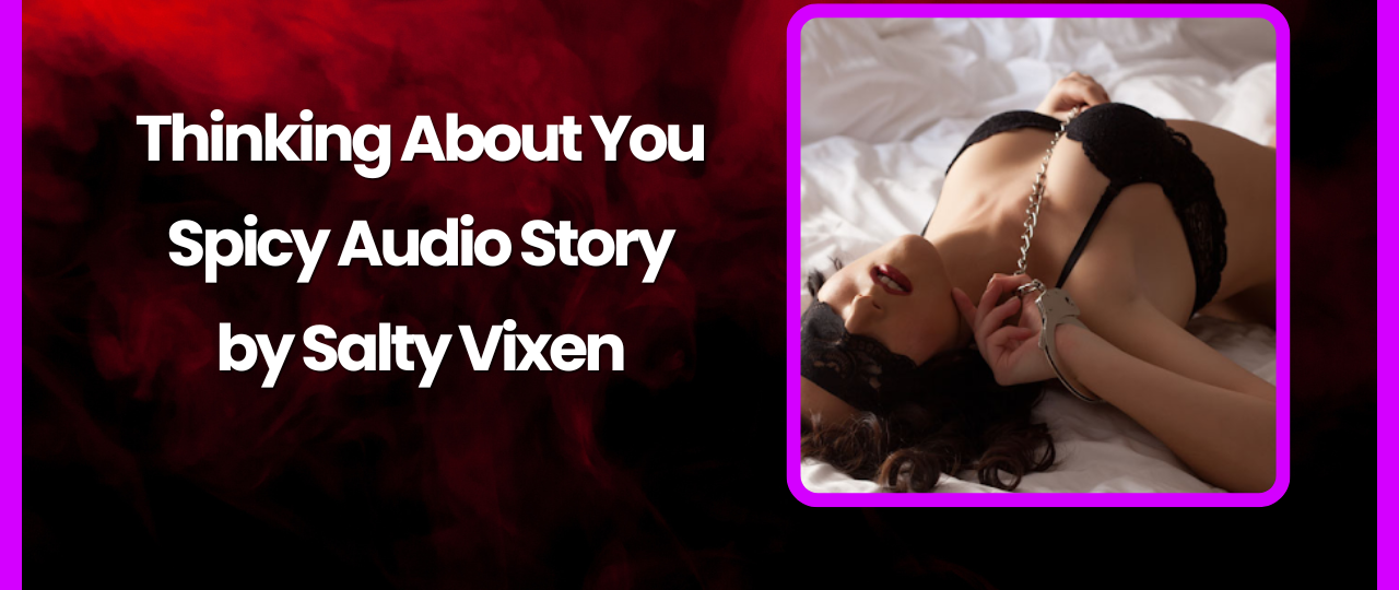 Thinking of You Spicy Audio Story by Salty Vixen