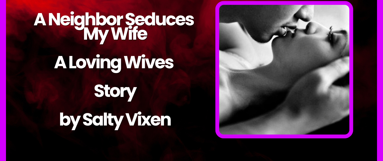 A Neighbor Seduces My Wife A Loving Wives Story by Salty Vixen