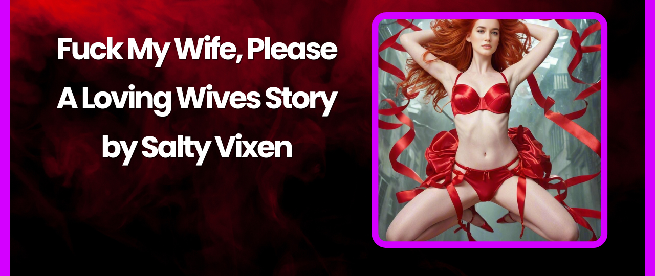 Fuck My Wife Please A Loving Wives Story by Salty Vixen