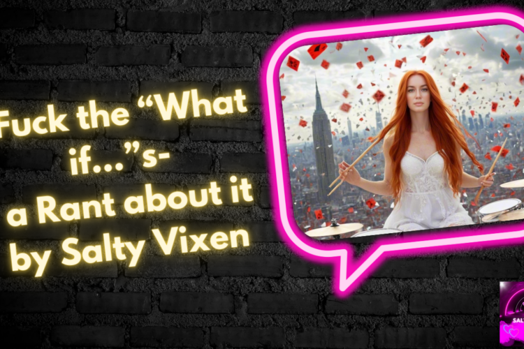 Fuck the What if…s a Rant about it by Salty Vixen