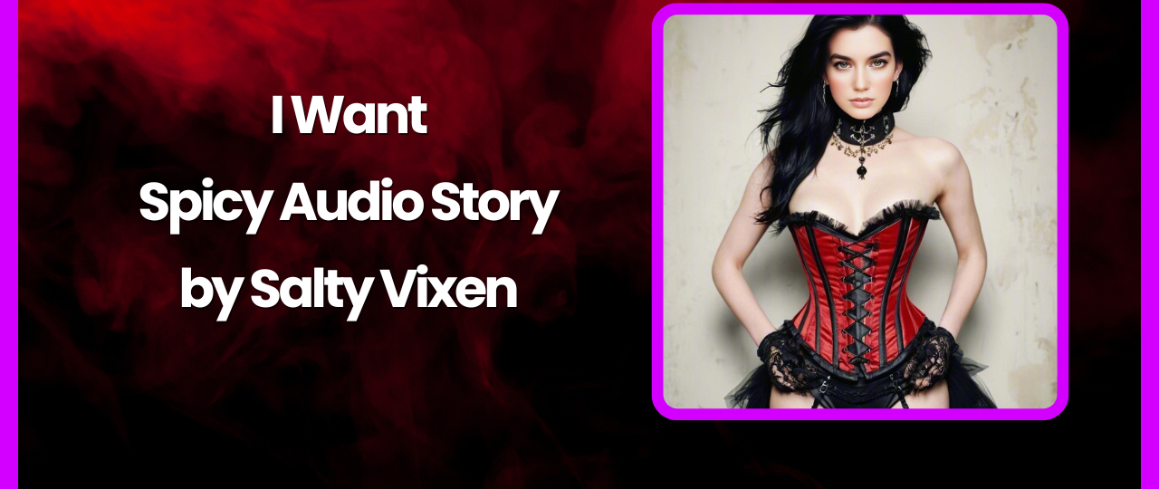 I want Spicy Audio Story by Salty Vixen