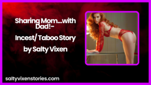Sharing Mom…with Dad!- Incest/ Taboo Story by Salty Vixen
