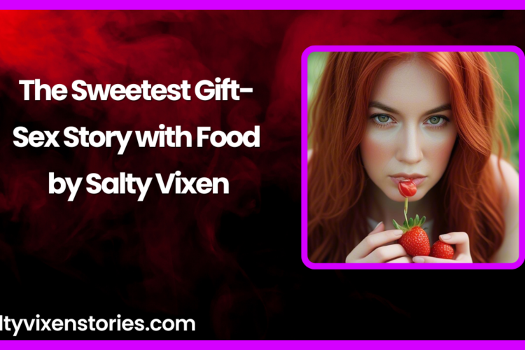 The Sweetest Gift Sex Story with Food by Salty Vixen