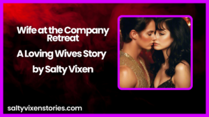 Wife at the Company Retreat-A Loving Wives Story by Salty Vixen