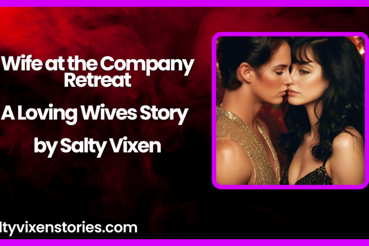 Wife at the Company Retreat A Loving Wives Story by Salty Vixen