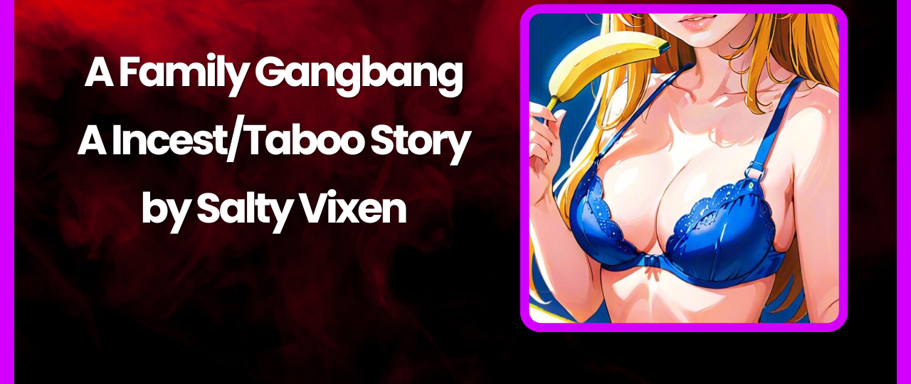 A Family Gangbang IncestTaboo Story by Salty Vixen