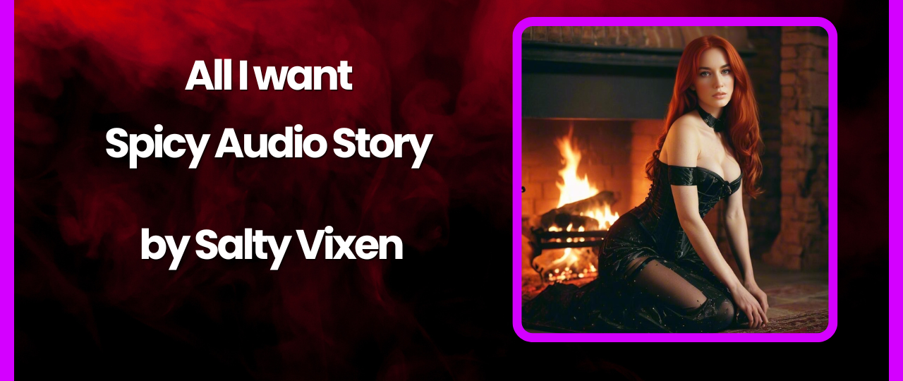 All I want Spicy Audio Story by Salty Vixe