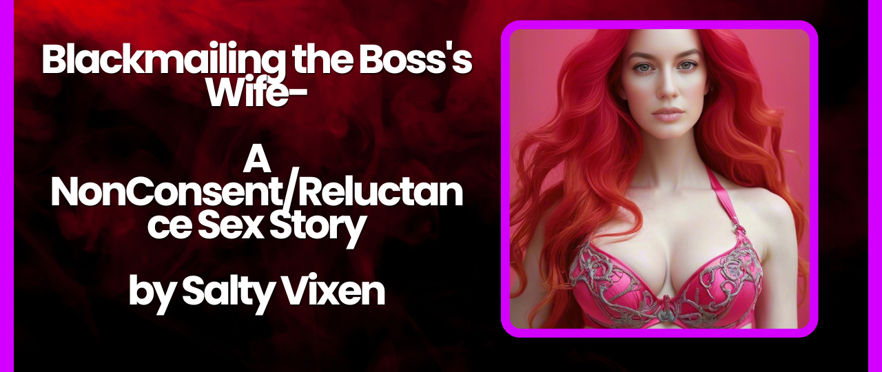 Blackmailing the Bosss Wife A NonConsentReluctance Sex Story by Salty Vixen