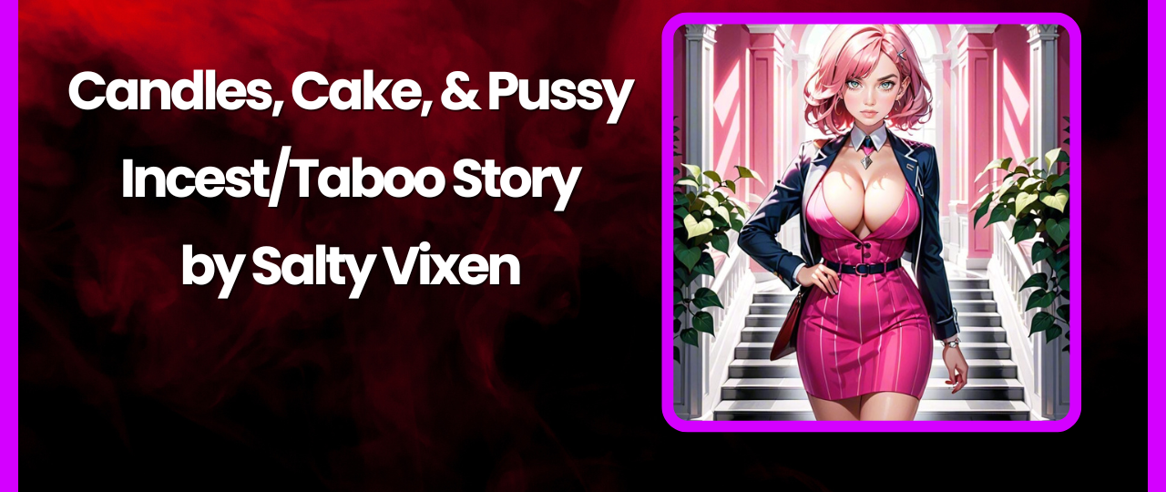 Candles Cake Pussy IncestTaboo Story by Salty Vixen