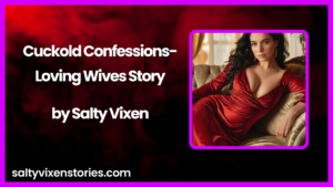 Cuckold Confessions-Loving Wives Story by Salty Vixen