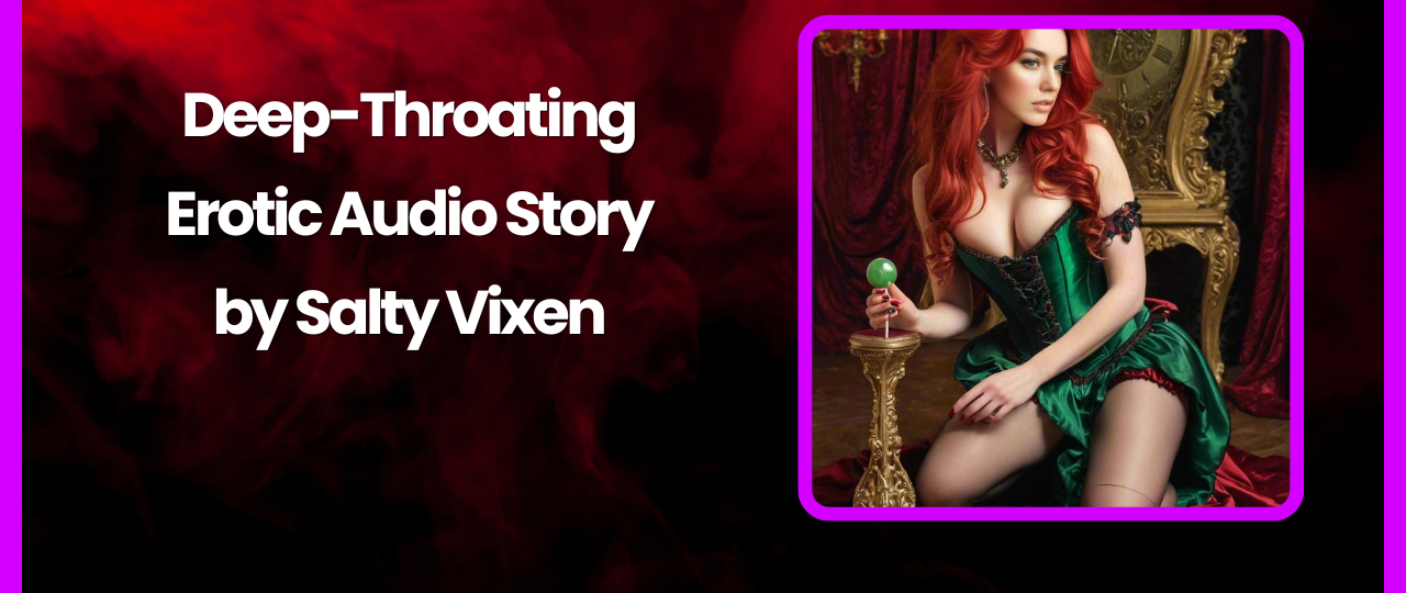 Deep Throating Erotic Audio Story by Salty Vixen