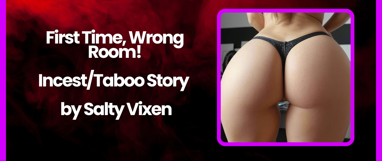 First Time Wrong Room IncestTaboo Story by Salty Vixen
