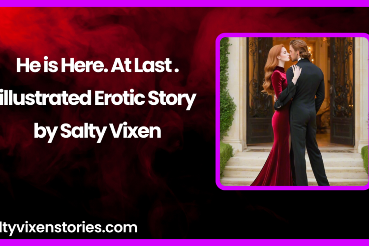 He is Here At Last illustrated Erotic Story by Salty Vixen