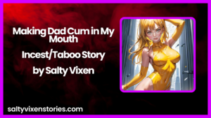 Making Dad Cum in My Mouth-Incest/Taboo Story by Salty Vixen