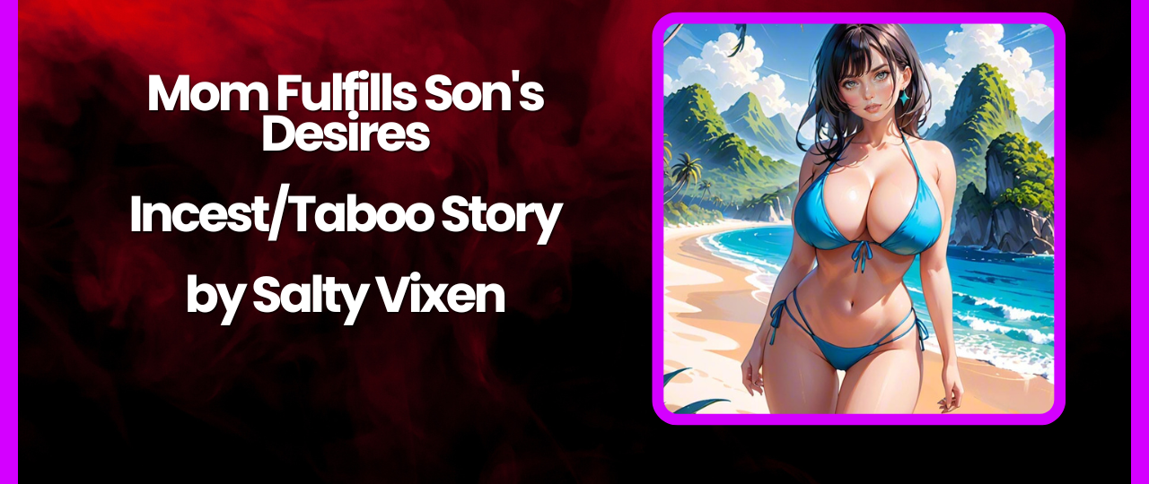 Mom Fulfills Sons Desires IncestTaboo Story by Salty Vixen