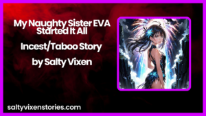 My Naughty Sister EVA Started It All-Incest/Taboo Story by Salty Vixen
