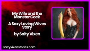 My Wife and the Monster Cock- A Sexy Loving Wives Story by Salty Vixen