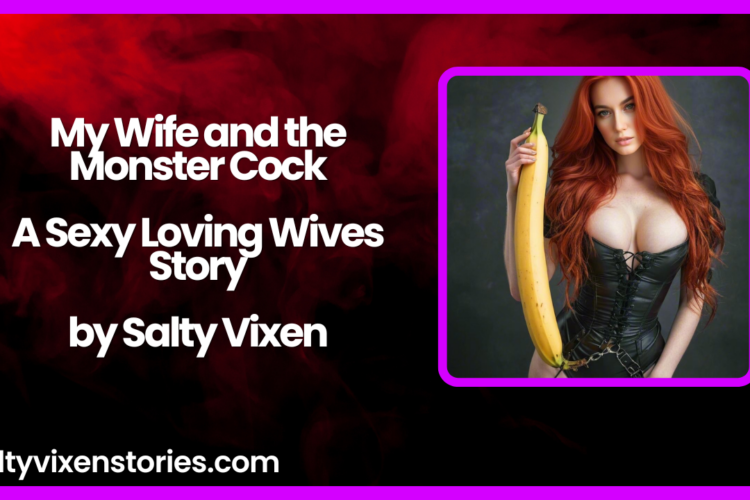 My Wife and the Monster Cock A Sexy Loving Wives Story by Salty Vixen