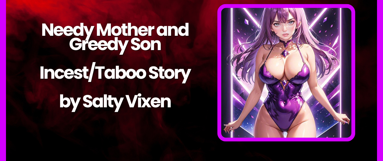Needy Mother and Greedy Son IncestTaboo Story by Salty Vixen