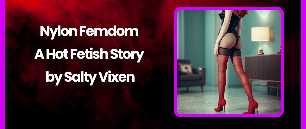 Nylon Femdom A Hot Fetish Story by Salty Vixen