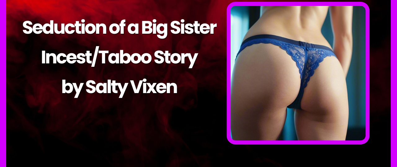 Seduction of a Big Sister IncestTaboo Story by Salty Vixen