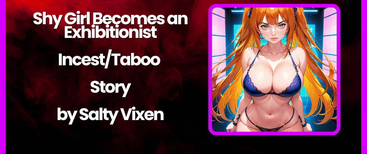 Shy Girl Becomes an Exhibitionist IncestTaboo Story by Salty Vixen
