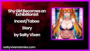 Shy Girl Becomes an Exhibitionist-Incest/Taboo Story by Salty Vixen