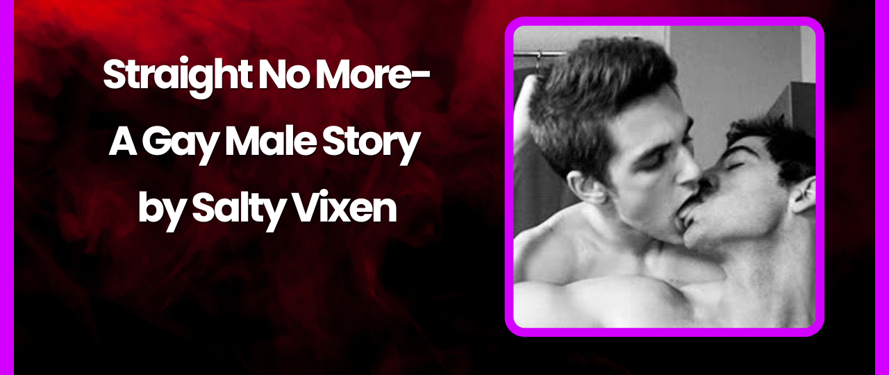 Straight No More A Gay Male Story by Salty Vixen