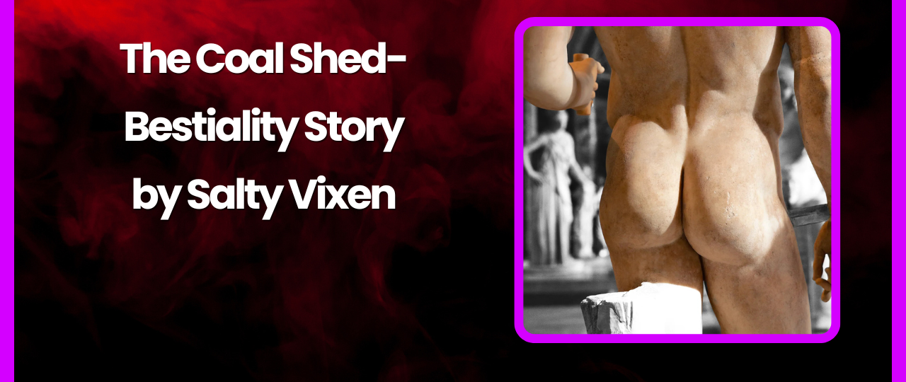 The Coal Shed Bestiality Story by Salty Vixen