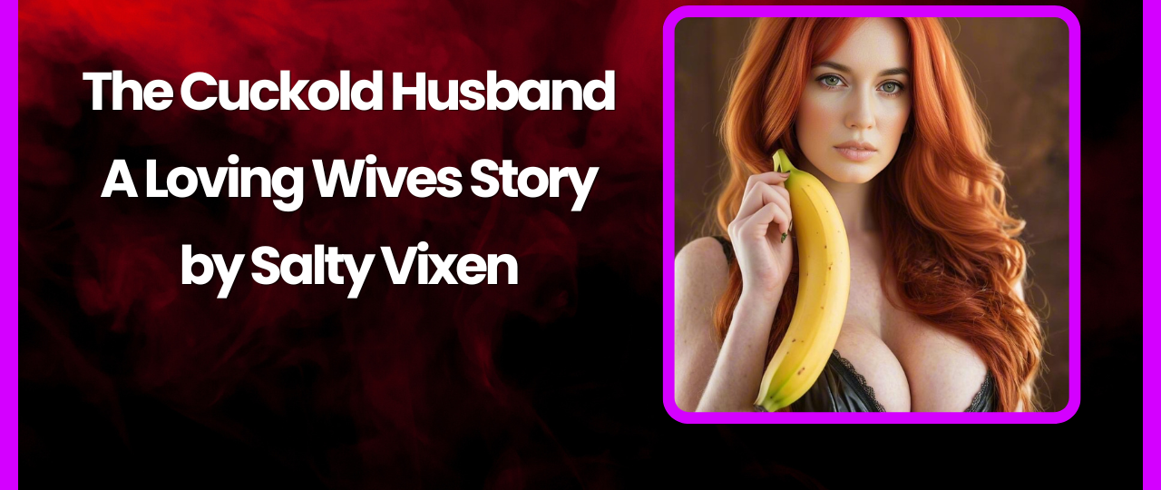 The Cuckold Husband A Loving Wives Story by Salty Vixen