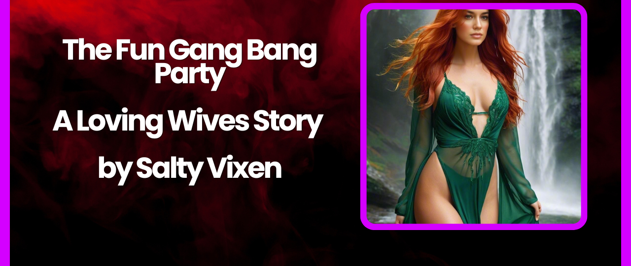 The Fun Gang Bang Party A Loving Wives Story by Salty Vixen