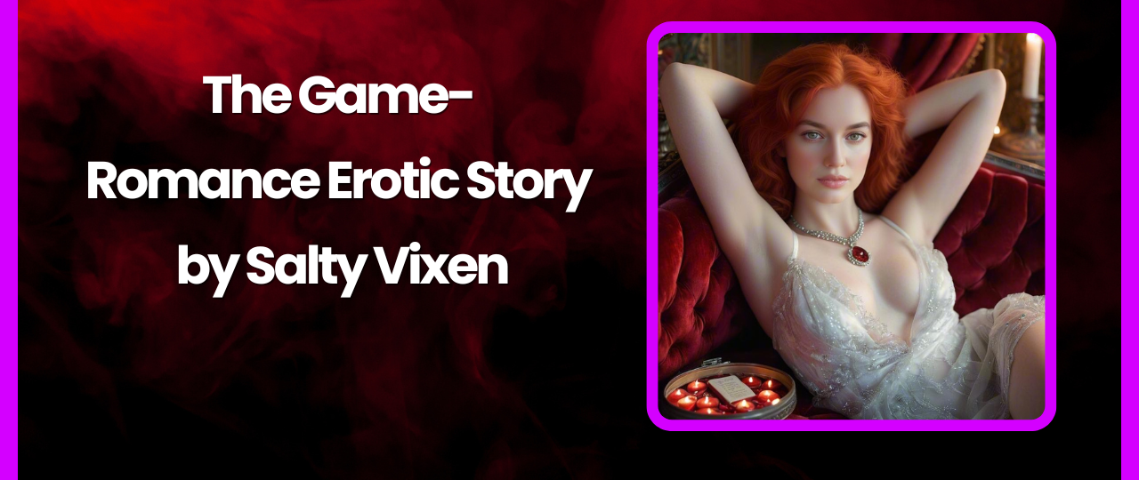 The Game Romance Erotic Story by Salty Vixen