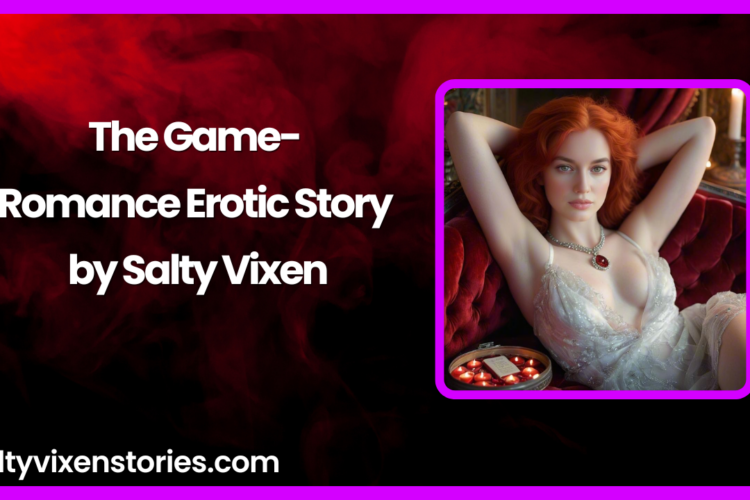 The Game Romance Erotic Story by Salty Vixen