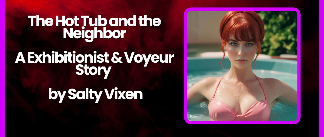 The Hot Tub and the Neighbor A Exhibitionist Voyeur Story by Salty Vixen