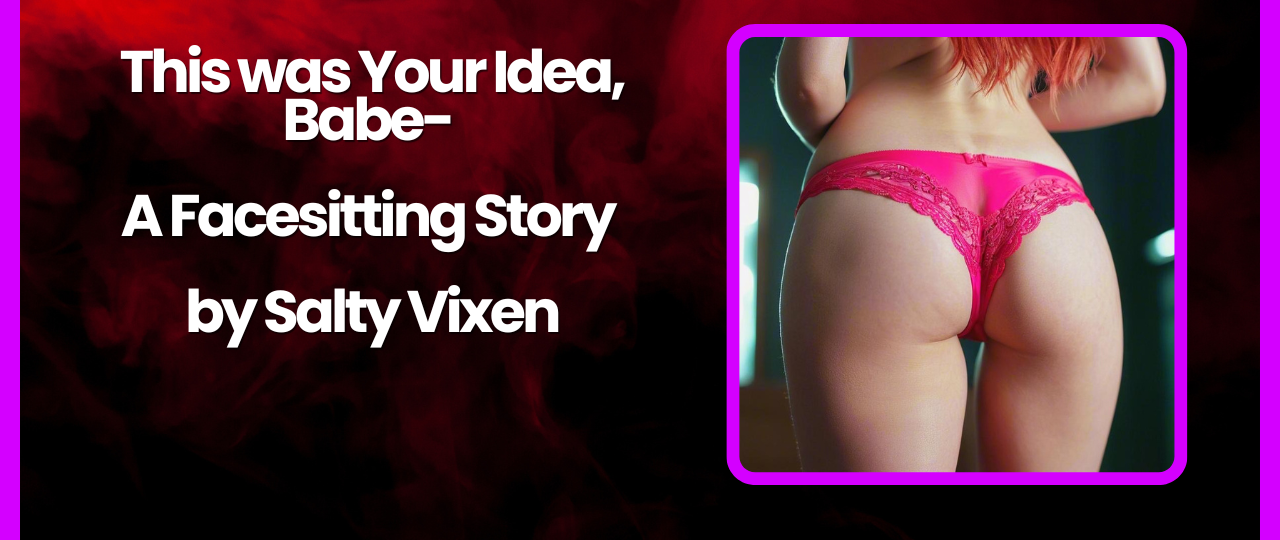 This was Your Idea Babe A Facesitting Story by Salty Vixen