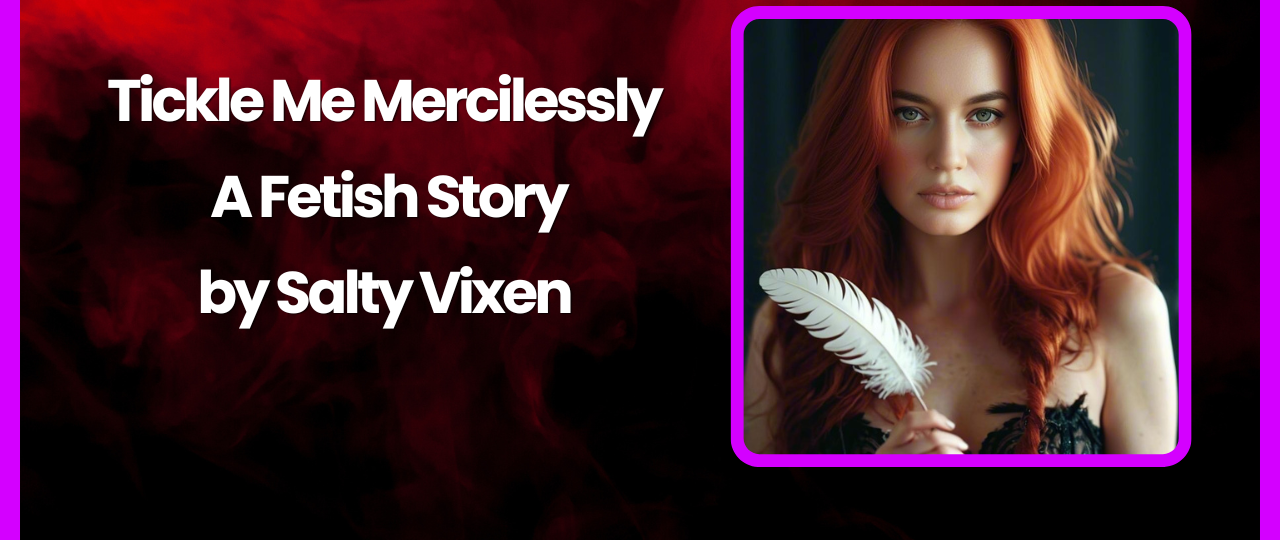 Tickle Me Mercilessly A Fetish Story by Salty Vixen