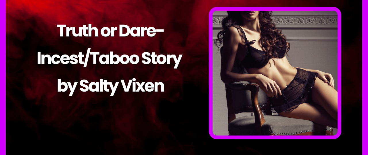 Truth or Dare IncestTaboo Story by Salty Vixen
