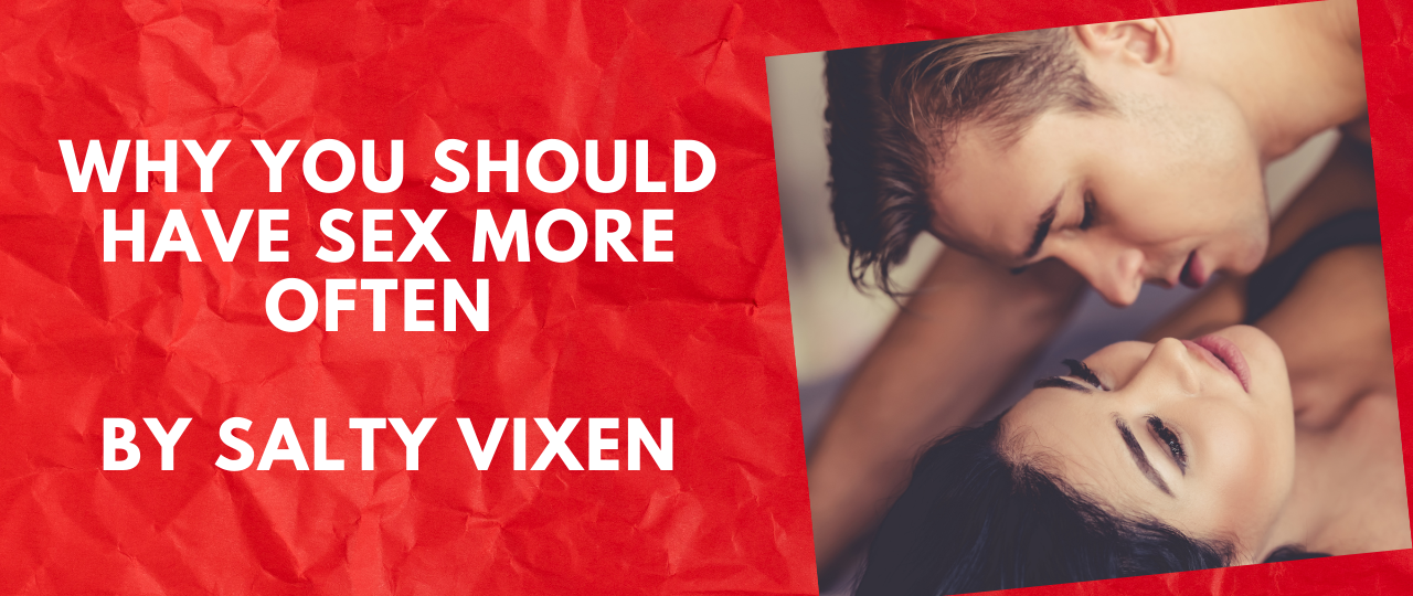 Why You Should Have Sex More Often by Salty Vixen