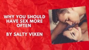 Why You Should Have Sex More Often by Salty Vixen