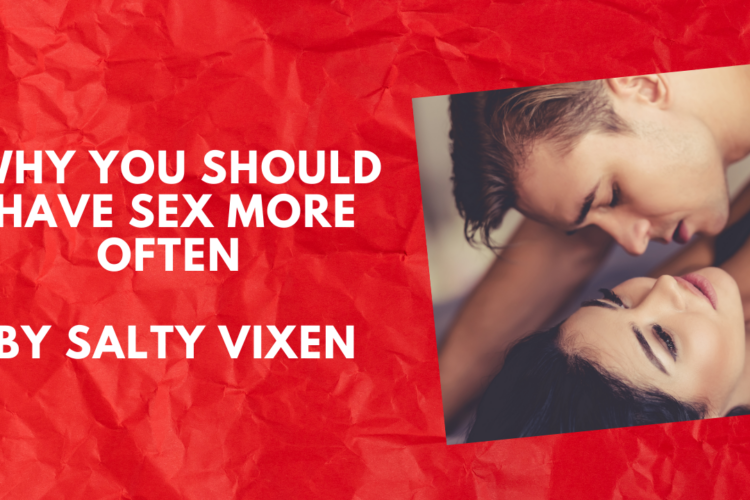Why You Should Have Sex More Often by Salty Vixen