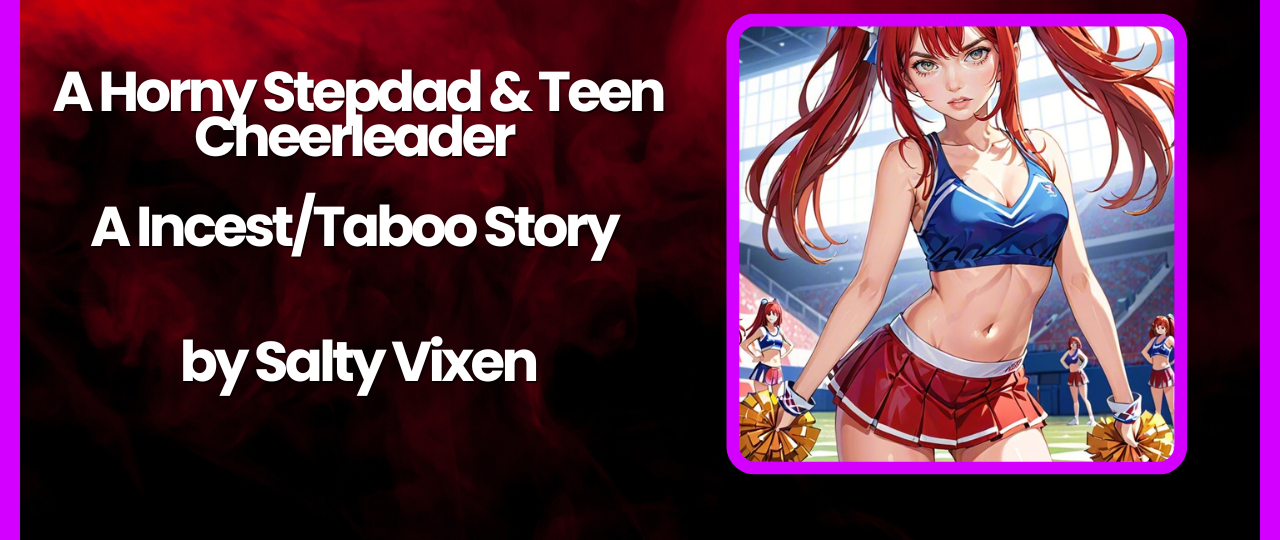 A Horny Stepdad Teen Cheerleader A IncestTaboo Story by Salty Vixen