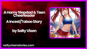 A Horny Stepdad & Teen Cheerleader A Incest/Taboo Story by Salty Vixen