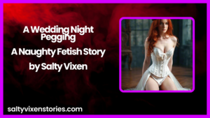 A Wedding Night Pegging-A Naughty Fetish Story by Salty Vixen